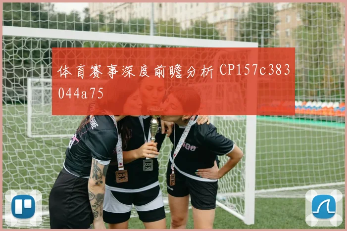 体育赛事深度前瞻分析 CP157c383044a75